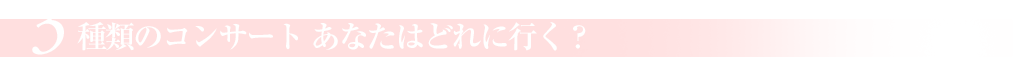 3種類のコンサート　あなたはどれに行く?