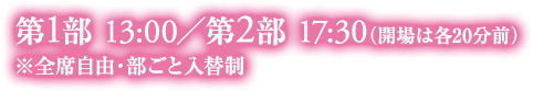 第1部 13:00 第2部 17:30