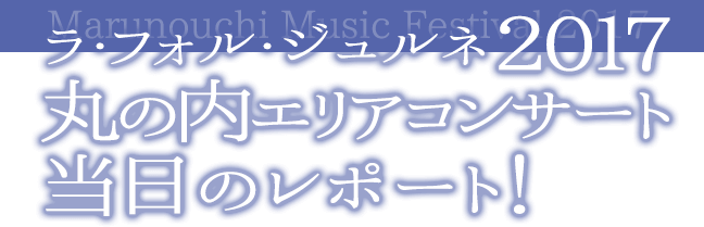 Marunouchi Music Festival 2017 ラ・フォル・ジュルネ2017丸の内エリアコンサート レポート！