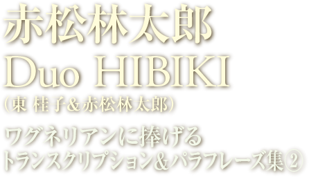 赤松林太郎/Duo HIBIKI（東桂子＋赤松林太郎） ワグネリアンに捧げるトランスクリプション＆パラフレーズ集2