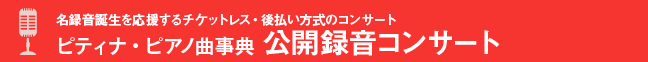 名録音誕生を応援するチケットレス・後払いしき方式のコンサートピティナ・ピアノ曲辞典 公開録音コンサート