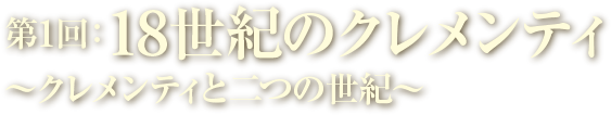 第1回：18世紀のクレメンティ～クレメンティと二つの世紀～