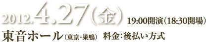 2012.4.27（金） 19:00開演（18:30開場） 東音ホール（東京・巣鴨）   料金：後払い方式