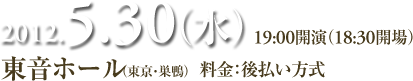 2012.5.30（金） 19:00開演（18:30開場） 東音ホール（東京・巣鴨）   料金：後払い方式