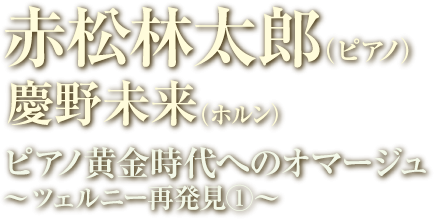 赤松林太郎（ピアノ） 慶野未来（ホルン） ピアノ黄金時代へのオマージュ～ツェルニー再発見①～