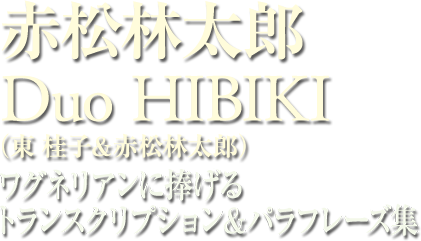 赤松林太郎/Duo HIBIKI（東桂子＋赤松林太郎） ワグネリアンに捧げるトランスクリプション＆パラフレーズ集