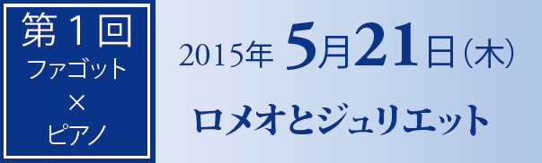 第1回　ファゴット?ピアノ　2015年5月21日　ロメオとジュリエット