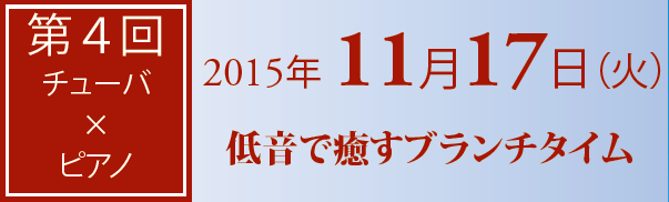 第4回　チューバ?ピアノ　2015年11月17日（火）　低音で癒すブランチタイム