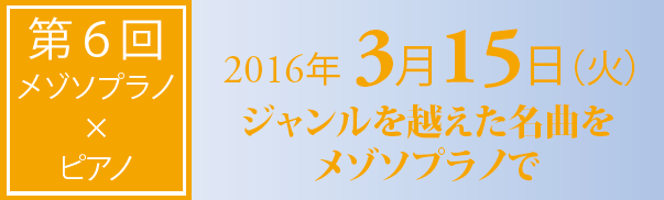 第6回　メゾソプラノ?ピアノ　2016年3月15日　ジャンルを越えた名曲をメゾソプラノで