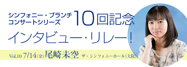 シンフォニー・ブランチコンサートシリーズ10回記念インタビュー・リレー！
