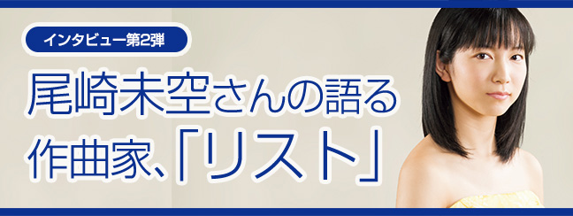 
【インタビュー第3弾】
尾崎未空さんの語る、作曲家「リスト」