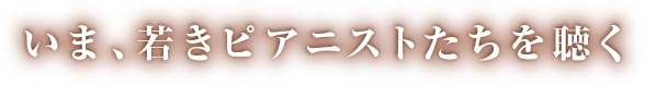 いま、若きピアニストたちを聴く