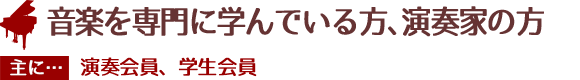 音楽を専門に学んでいる方、演奏家の方へ
