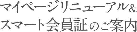 マイページのリニューアル＆スマート会員証のご案内