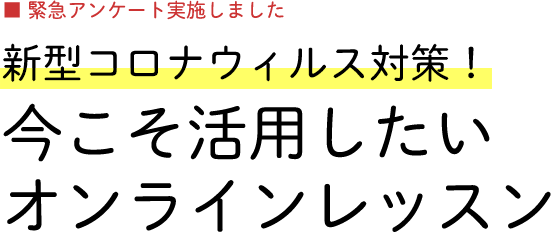 
  【緊急アンケート実施しました】新型コロナウィルス対策！
オンラインレッスンに取り組む指導者たち