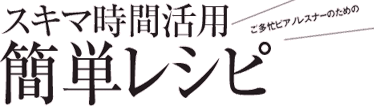 ご多忙レスナーのためのスキマ時間簡単レシピ