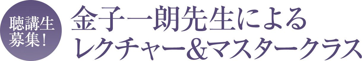 聴講生募集！金子一朗先生によるレクチャー＆マスタークラス