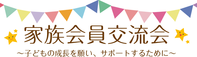 家族会員交流会~子どもの成長を願い、サポートするために~