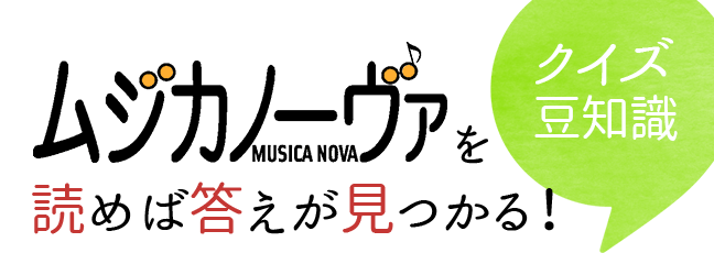 『ムジカノーヴァ』を読めば答えが見つかる！～クイズ豆知識～