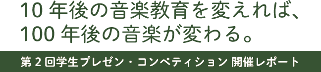 「10年後の音楽教育を変えれば、100年後の音楽が変わる。」第2回学生プレゼン・コンペティション開催レポート