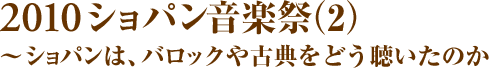 2010ショパン音楽祭（2）~ショパンは、バロックや古典をどう聴いたのか