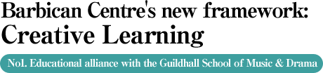 Barbican Centre's new framework: Creative Learning - No1. Educational alliance with the Guildhall School of Music & Drama