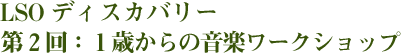 LSOディスカバリー　第２回：１歳からの音楽ワークショップ