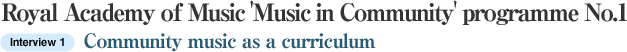 Royal Academy of Music 'Music in Community' programme No.1 Interview 1: Community music as a curriculum