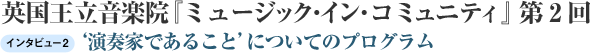  英国王立音楽院『ミュージック・イン・コミュニティ』第2回~インタビュー2：'演奏家であること'についてのプログラム 