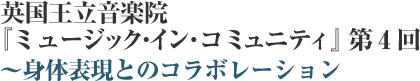 英国王立音楽院『ミュージック・イン・コミュニティ』第4回~身体表現とのコラボレーション