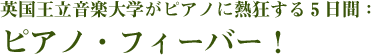 英国王立音楽大学がピアノに熱狂する5日間：ピアノ・フィーバー！