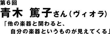 第6回　青木篤子さん　「他の楽器と関わると、自分の楽器というものが見えてくる」