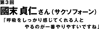 第３回　國末　貞仁さん（サクソフォーン）