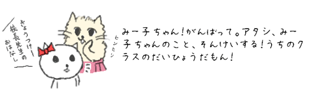 みー子ちゃん！がんばって。アタシ、みー子ちゃんのこと、そんけいする！うちのクラスのだいひょうだもん！