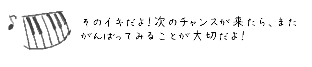 そのイキだよ！次のチャンスが来たら、またがんばってみることが大切だよ！