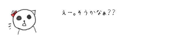 えー。そうかなぁ？？