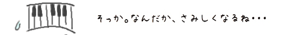 そっか。なんだか寂しくなるね・・・