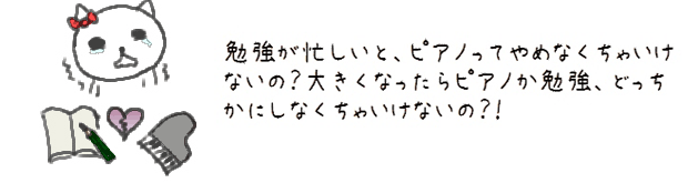 勉強が忙しいと、ピアノってやめなくちゃいけないの？大きくなったらピアノか勉強、どっちかにしなくちゃいけないの？！