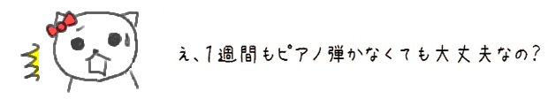 え、１週間もピアノ弾かなくても大丈夫なの？