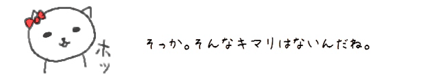 そっか。そんなキマリはないんだね。