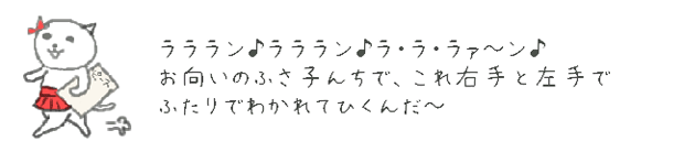 ラララン♪ラララン♪ラ・ラ・ラァ?ン♪
お向かいのふさ子んちで、これ右手と左手でふたりでわかれてひくんだ?