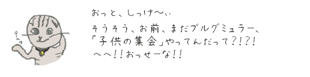 おっと、しっけ?ぃ　そうそう、お前、まだブルグミュラー、「子供の集会」やってんだって？！？！　へへ！！おっせーな！！