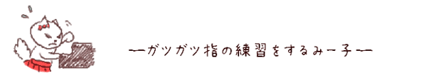 ?ガツガツ指の練習をするみー子?