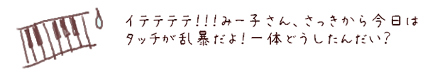 イテテテテ！！！みー子さん、さっきから今日はタッチが乱暴だよ！一体どうしたんだい？