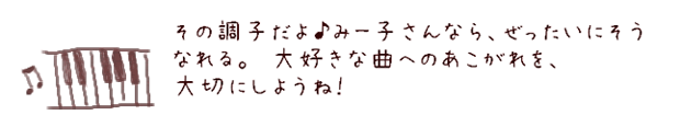 その調子だよ♪みー子さんなら、ぜったいにそうなれる。大好きな曲へのあこがれを、大切にしようね！