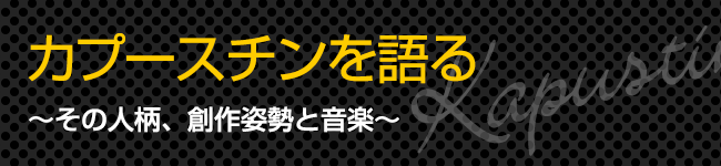 カプースチンを語る～その人柄、創作姿勢と音楽～