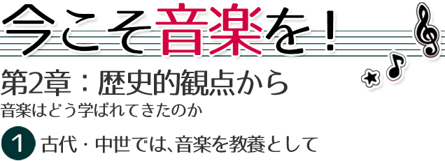 第２章：歴史的観点から。
音楽はどう学ばれてきたのか～専門と教養と　1　古代・中世では、音楽を教養として