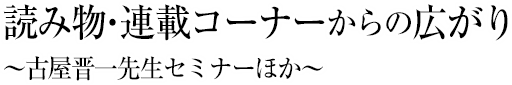 読み物・連載コーナーからの広がり　～古屋晋一先生セミナーほか～