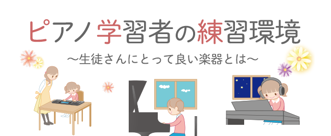 ピアノ学習者の練習環境～生徒さんにとって良い楽器とは～