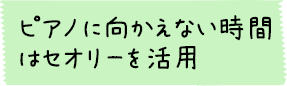 ピアノに向かえない時間はセオリーを活用